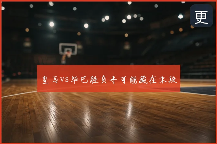 皇马vs毕巴胜负手可能藏在末段