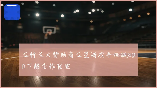 亚特兰大赞助商亚星游戏手机版app下载合作官宣