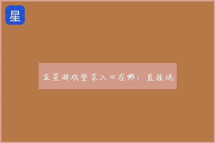 亚星游戏登录入口在哪，直接说