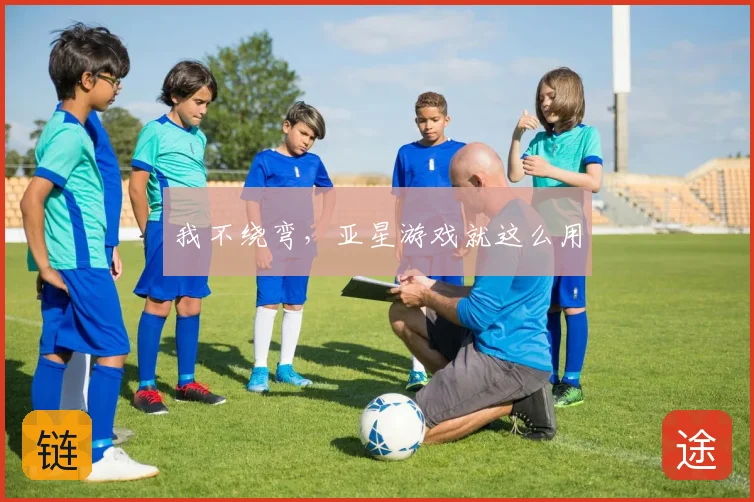 我不绕弯,亚星游戏就这么用