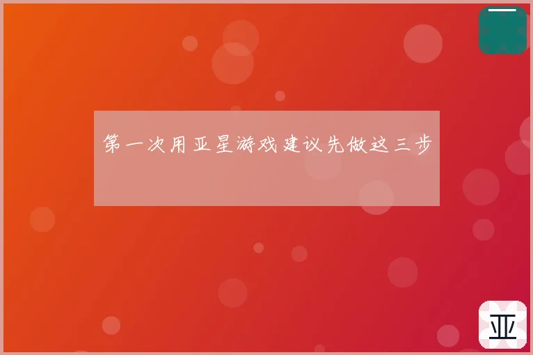 第一次用亚星游戏建议先做这三步