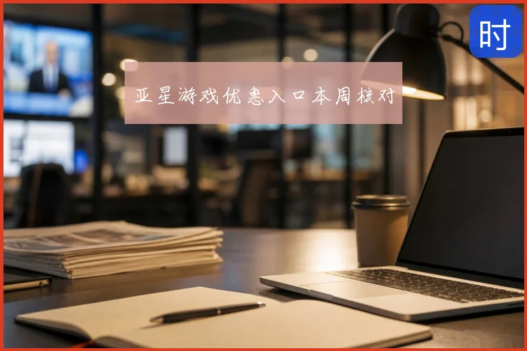 亚星游戏优惠入口本周核对