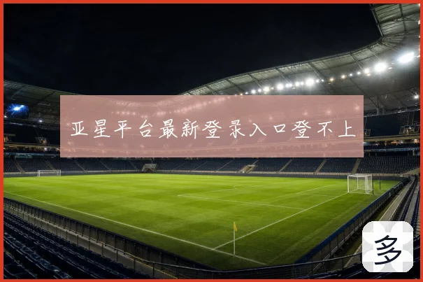 亚星平台最新登录入口登不上